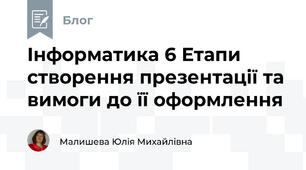 Інформатика 6 Етапи створення презентації та вимоги до її оформлення