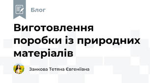 Виготовлення поробки із природних матеріалів