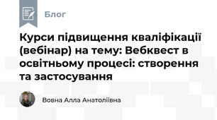 Курси підвищення кваліфікації (вебінар) на тему: Вебквест в освітньому процесі: створення та застосування