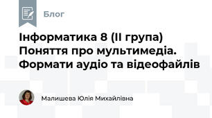 Інформатика 8 (ІІ група) Поняття про мультимедіа. Формати аудіо та відеофайлів