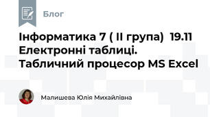 Інформатика 7 ( ІІ група)  19.11 Електронні таблиці. Табличний процесор MS Excel