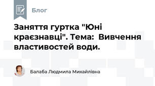 Заняття гуртка "Юні краєзнавці". Тема:  Вивчення властивостей води. 