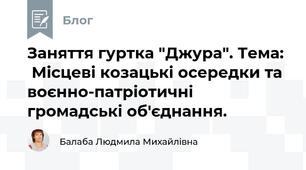 Заняття гуртка "Джура". Тема:   Місцеві козацькі осередки та воєнно-патріотичні громадські об'єднання.  