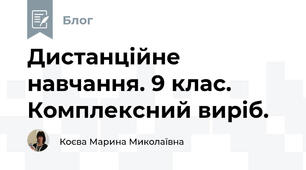 Дистанційне навчання. 9 клас. Комплексний виріб.