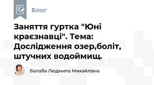 Заняття гуртка "Юні краєзнавці". Тема:  Дослідження озер,боліт,  штучних водоймищ.