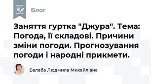 Заняття гуртка "Джура". Тема:  Погода, її складові. Причини зміни погоди. Прогнозування погоди і народні прикмети.
