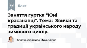 Заняття гуртка "Юні краєзнавці". Тема:  Звичаї та традиції українського народу зимового циклу.