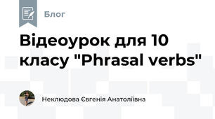 Відеоурок для 10 класу "Phrasal verbs"