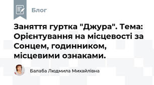 Заняття гуртка "Джура". Тема: Орієнтування на місцевості за Сонцем, годинником,  місцевими ознаками.