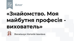 «Знайомство. Моя майбутня професія - вихователь»