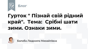 Гурток " Пізнай свій рідний край".  Тема:  Срібні шати зими. Ознаки зими.