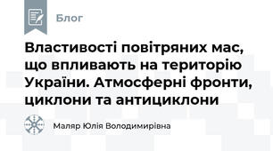 Властивості повітряних мас, що впливають на територію України. Атмосферні фронти, циклони та антициклони
