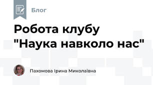 Робота клубу "Наука навколо нас"