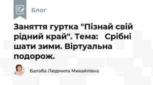 Заняття гуртка "Пізнай свій рідний край". Тема:   Срібні шати зими. Віртуальна подорож.