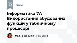 Інформатика 7А  Використання вбудованих функцій у табличному процесорі