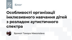 Особливості організації інклюзивного навчання дітей з розладом аутистичного спектра
