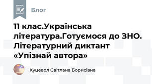 11 клас.Українська література.Готуємося до ЗНО. Літературний диктант «Упізнай автора»