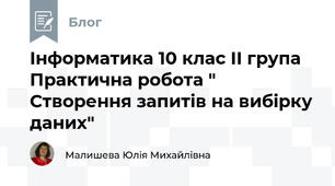 Інформатика 10 клас ІІ група Практична робота " Створення запитів на вибірку даних"