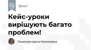 Кейс-уроки вирішують багато проблем!