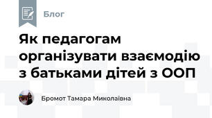Як педагогам організувати взаємодію з батьками дітей з ООП