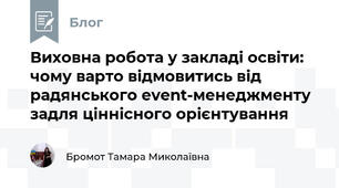 Виховна робота у закладі освіти: чому варто відмовитись від радянського event-менеджменту задля ціннісного орієнтування