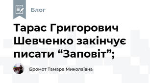 Тарас Григорович Шевченко закінчує писати “Заповіт”;