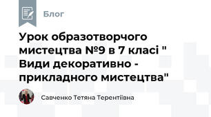 Урок образотворчого мистецтва №9 в 7 класі " Види декоративно - прикладного мистецтва"