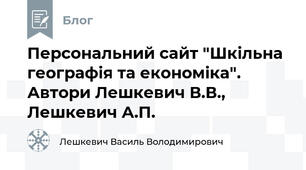 Персональний сайт "Шкільна географія та економіка". Автори Лешкевич В.В., Лешкевич А.П. 