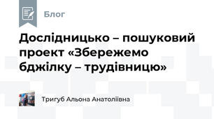 Дослідницько – пошуковий проект «Збережемо бджілку – трудівницю»
