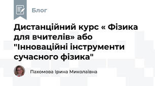 Дистанційний курс « Фізика для вчителів» або "Інноваційні інструменти сучасного фізика"