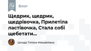 Щедрик, щедрик, щедрівочка, Прилетіла ластівочка, Стала собі щебетати... 