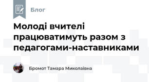 Молоді вчителі працюватимуть разом з педагогами-наставниками 