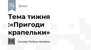 Тема тижня :«Пригоди крапельки»             