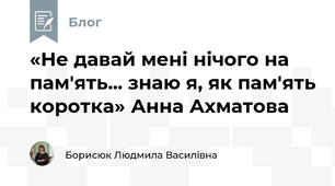«Не давай мені нічого на пам'ять... знаю я, як пам'ять коротка» Анна Ахматова