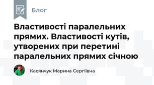 Властивості паралельних прямих. Властивості кутів, утворених при перетині паралельних прямих січною