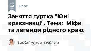 Заняття гуртка "Юні краєзнавці". Тема:  Міфи та легенди рідного краю.