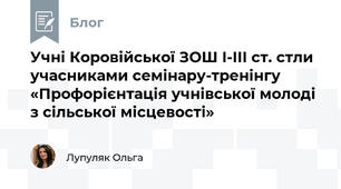 Учні Коровійської ЗОШ І-ІІІ ст. стли учасниками семінару-тренінгу «Профорієнтація учнівської молоді з сільської місцевості»