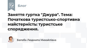 Заняття гуртка "Джура". Тема: Початкова туристсько-спортивна майстерність: туристське спорядження.