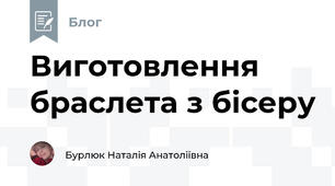 Виготовлення браслета з бісеру 