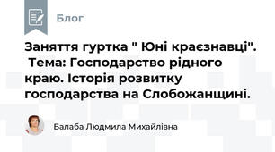Заняття гуртка " Юні краєзнавці".  Тема: Господарство рідного краю. Історія розвитку господарства на Слобожанщині.