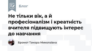 Не тільки вік, а й професіоналізм і креатність вчителя підвищують інтерес до навчання
