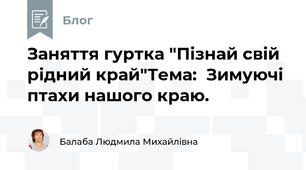 Заняття гуртка "Пізнай свій рідний край"Тема:  Зимуючі птахи нашого краю.