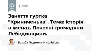 Заняття гуртка "Криниченька". Тема: Історія в іменах. Почесні громадяни Лебединщини.  