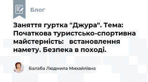 Заняття гуртка "Джура". Тема: Початкова туристсько-спортивна майстерність:   встановлення намету. Безпека в поході.