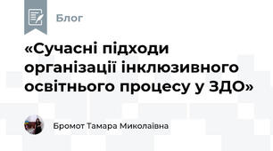 «Сучасні підходи організації інклюзивного освітнього процесу у ЗДО» 