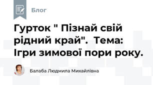 Гурток " Пізнай свій рідний край".  Тема:   Ігри зимової пори року.