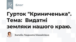Гурток "Криниченька". Тема:  Видатні земляки нашого краю.