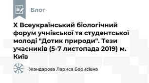 Х Всеукраїнський біологічний форум учнівської та студентської молоді "Дотик природи". Тези учасників (5-7 листопада 2019) м. Київ