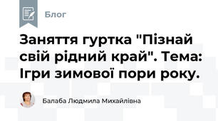 Заняття гуртка "Пізнай свій рідний край". Тема:  Ігри зимової пори року.