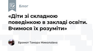 «Діти зі складною поведінкою в закладі освіти. Вчимося їх розуміти» 